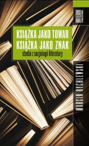 Książka jako towar, książka jako znak. Studia z socjologii literatury