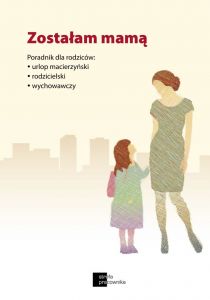 Zostałam mamą. Poradnik dla rodziców: urlop macierzyński, urlop rodzicielski, urlop wychowawczy