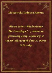 Mowa Jaśnie Wielmożnego Mostowskiego [...] miana na pierwszey sessyi seymowej w izbach złączonych dn