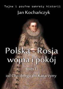 Polska-Rosja: wojna i pokój. Tom 1: od Chrobrego do Katarzyny