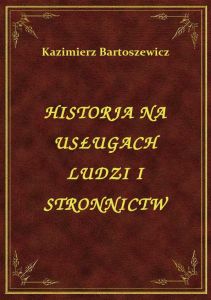 Historja Na Usługach Ludzi I Stronnictw
